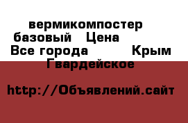 вермикомпостер   базовый › Цена ­ 3 500 - Все города  »    . Крым,Гвардейское